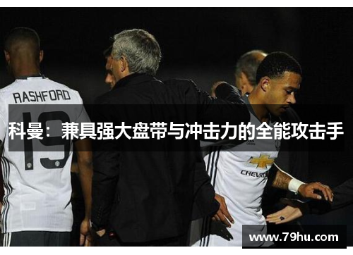 科曼：兼具强大盘带与冲击力的全能攻击手