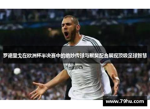 罗德里戈在欧洲杯半决赛中的绝妙传球与默契配合展现顶级足球智慧