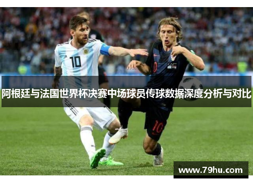 阿根廷与法国世界杯决赛中场球员传球数据深度分析与对比