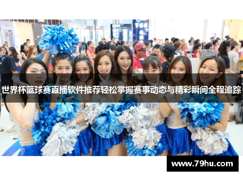 世界杯篮球赛直播软件推荐轻松掌握赛事动态与精彩瞬间全程追踪