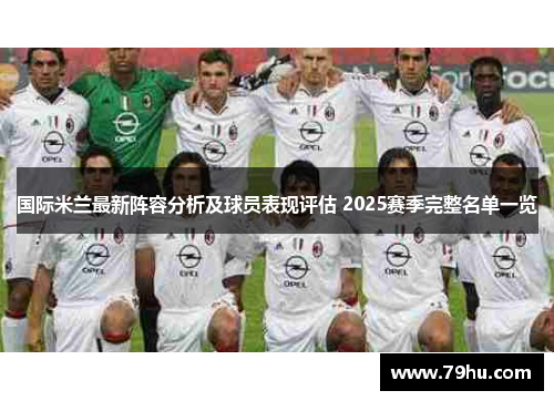 国际米兰最新阵容分析及球员表现评估 2025赛季完整名单一览