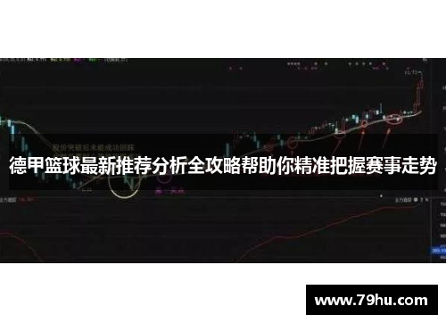 德甲篮球最新推荐分析全攻略帮助你精准把握赛事走势