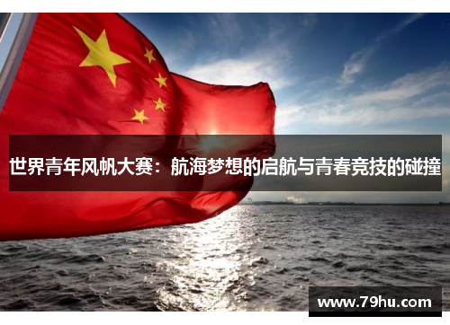 世界青年风帆大赛：航海梦想的启航与青春竞技的碰撞