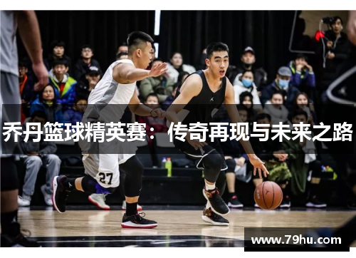 乔丹篮球精英赛：传奇再现与未来之路