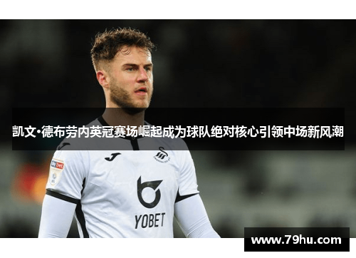 凯文·德布劳内英冠赛场崛起成为球队绝对核心引领中场新风潮