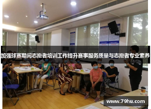 加强球赛期间志愿者培训工作提升赛事服务质量与志愿者专业素养