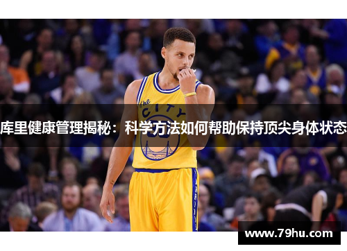 库里健康管理揭秘：科学方法如何帮助保持顶尖身体状态