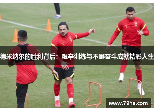 德米纳尔的胜利背后：艰辛训练与不懈奋斗成就精彩人生