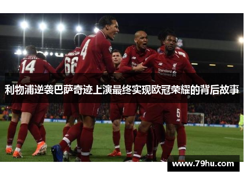 利物浦逆袭巴萨奇迹上演最终实现欧冠荣耀的背后故事