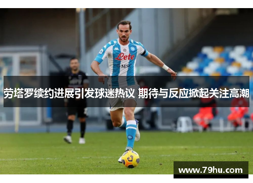 劳塔罗续约进展引发球迷热议 期待与反应掀起关注高潮