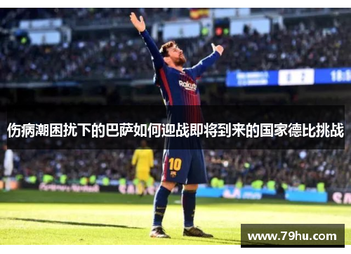 伤病潮困扰下的巴萨如何迎战即将到来的国家德比挑战