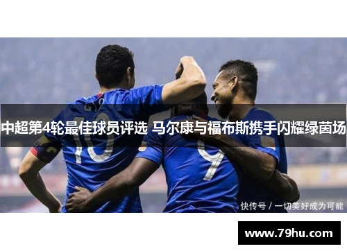 中超第4轮最佳球员评选 马尔康与福布斯携手闪耀绿茵场