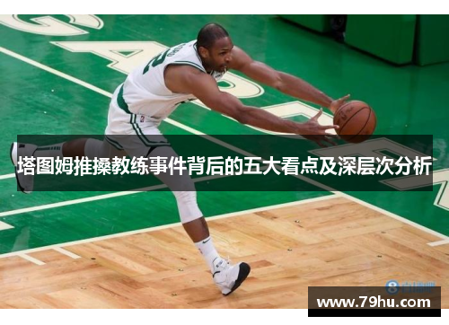塔图姆推搡教练事件背后的五大看点及深层次分析