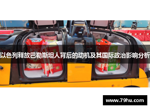 以色列释放巴勒斯坦人背后的动机及其国际政治影响分析