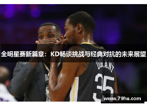 全明星赛新篇章：KD畅谈挑战与经典对抗的未来展望