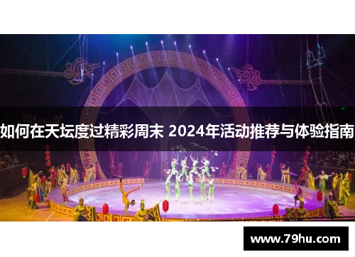 如何在天坛度过精彩周末 2024年活动推荐与体验指南