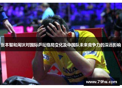 张本智和淘汰对国际乒坛格局变化及中国队未来竞争力的深远影响