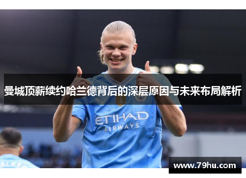 曼城顶薪续约哈兰德背后的深层原因与未来布局解析