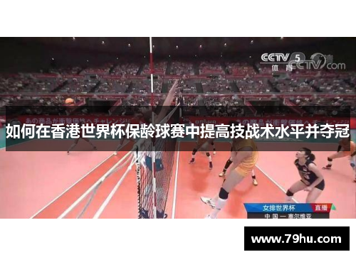 如何在香港世界杯保龄球赛中提高技战术水平并夺冠