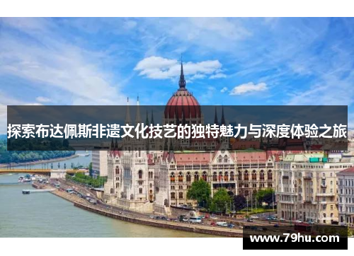 探索布达佩斯非遗文化技艺的独特魅力与深度体验之旅