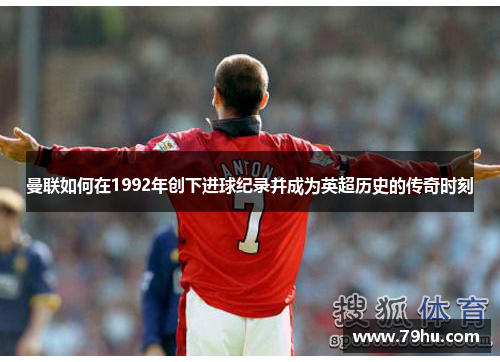 曼联如何在1992年创下进球纪录并成为英超历史的传奇时刻
