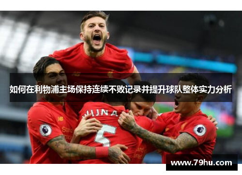 如何在利物浦主场保持连续不败记录并提升球队整体实力分析