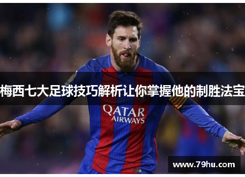 梅西七大足球技巧解析让你掌握他的制胜法宝