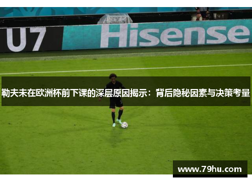 勒夫未在欧洲杯前下课的深层原因揭示：背后隐秘因素与决策考量