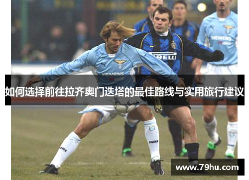 如何选择前往拉齐奥门迭塔的最佳路线与实用旅行建议