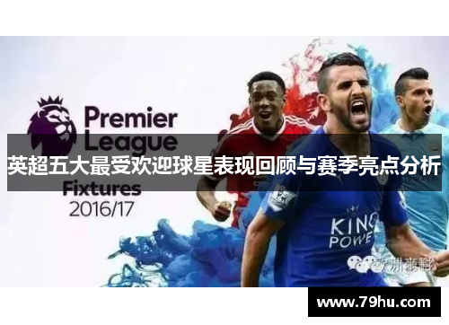 英超五大最受欢迎球星表现回顾与赛季亮点分析