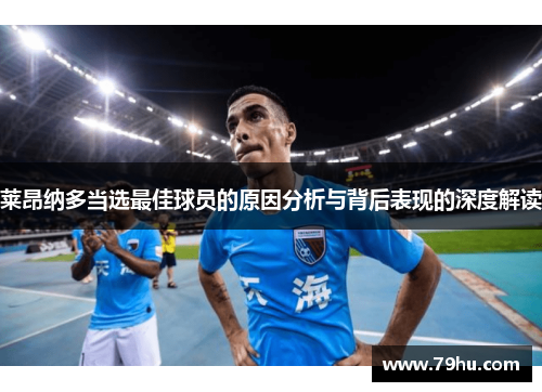 莱昂纳多当选最佳球员的原因分析与背后表现的深度解读