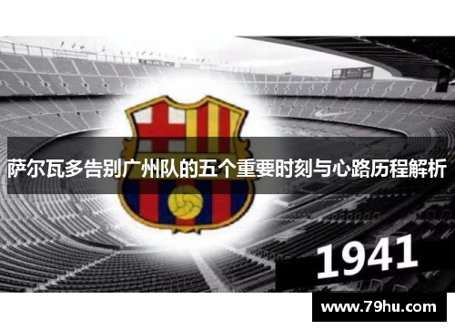 萨尔瓦多告别广州队的五个重要时刻与心路历程解析