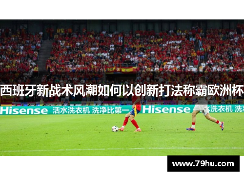 西班牙新战术风潮如何以创新打法称霸欧洲杯