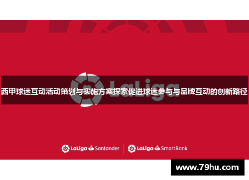西甲球迷互动活动策划与实施方案探索促进球迷参与与品牌互动的创新路径