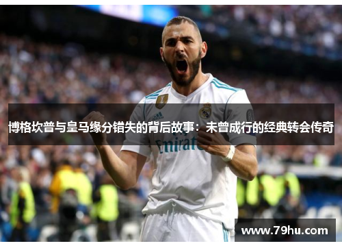 博格坎普与皇马缘分错失的背后故事：未曾成行的经典转会传奇