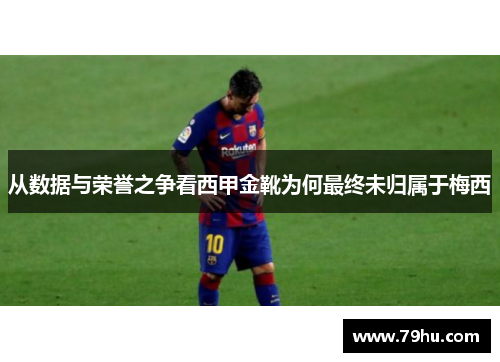 从数据与荣誉之争看西甲金靴为何最终未归属于梅西