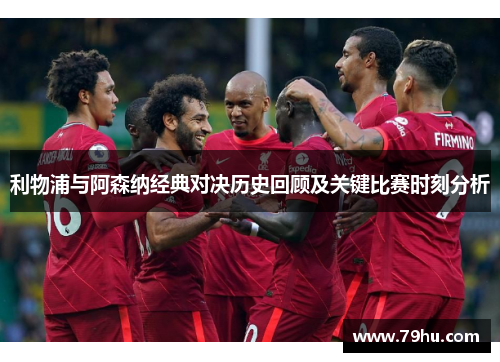 利物浦与阿森纳经典对决历史回顾及关键比赛时刻分析