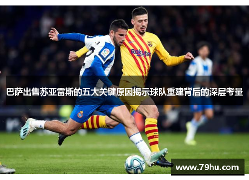 巴萨出售苏亚雷斯的五大关键原因揭示球队重建背后的深层考量