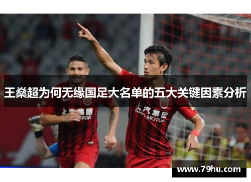 王燊超为何无缘国足大名单的五大关键因素分析