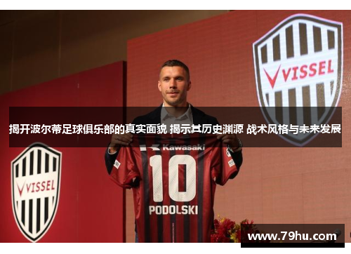 揭开波尔蒂足球俱乐部的真实面貌 揭示其历史渊源 战术风格与未来发展