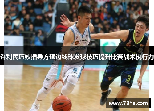 许利民巧妙指导方硕边线球发球技巧提升比赛战术执行力