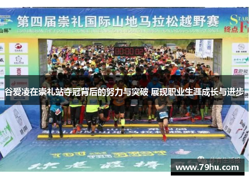 谷爱凌在崇礼站夺冠背后的努力与突破 展现职业生涯成长与进步