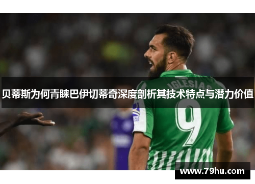 贝蒂斯为何青睐巴伊切蒂奇深度剖析其技术特点与潜力价值