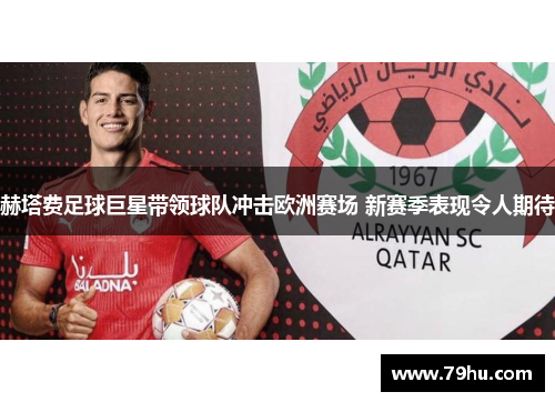 赫塔费足球巨星带领球队冲击欧洲赛场 新赛季表现令人期待